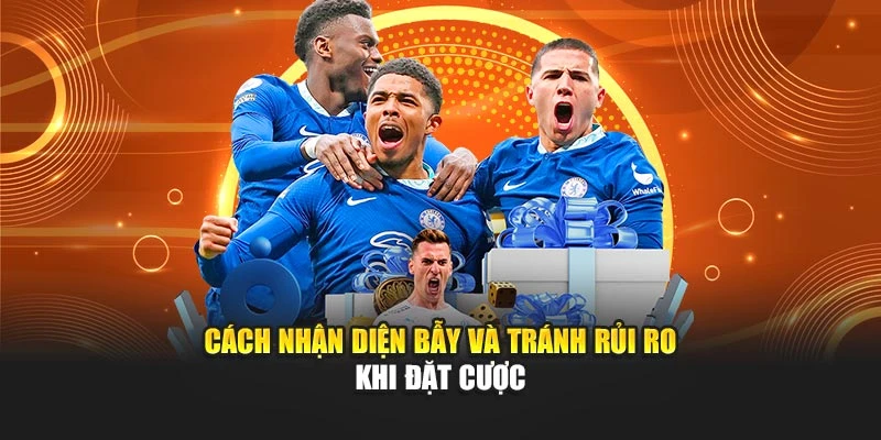 Cách nhận diện bẫy và tránh rủi ro khi đặt cược