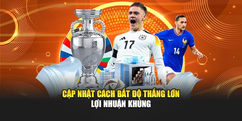 Cập nhật cách bắt độ thắng lớn lợi nhuận khủng