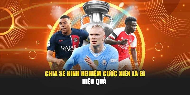 Chia sẻ kinh nghiệm cược xiên là gì hiệu quả