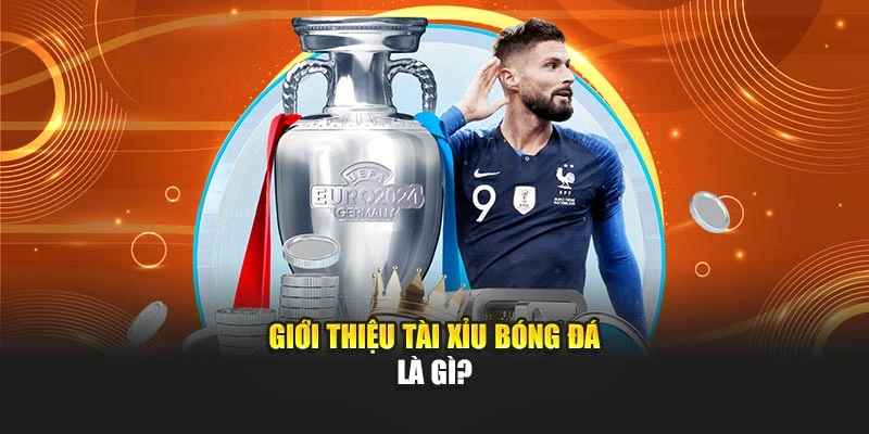 Giới thiệu tài xỉu bóng đá là gì?