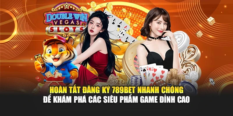 Hoàn tất đăng ký 789BET nhanh chóng để khám phá các siêu phẩm game đỉnh cao