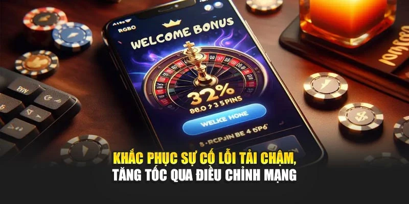 Khắc phục sự cố lỗi tải chậm, tăng tốc qua điều chỉnh mạng