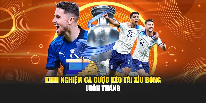 Kinh nghiệm cá cược kèo tài xỉu bóng luôn thắng