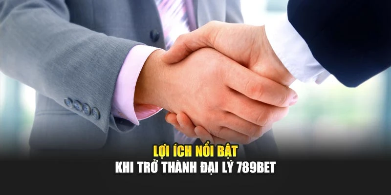 Lợi ích nổi bật khi trở thành đại lý 789BET