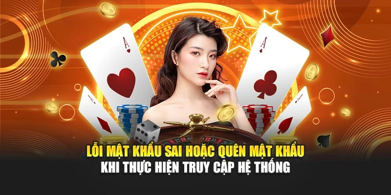 Lỗi mật khẩu sai hoặc quên mật khẩu khi thực hiện truy cập hệ thống