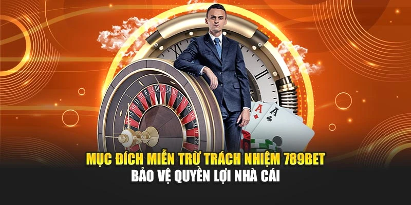 Mục đích miễn trừ trách nhiệm 789bet bảo vệ quyền lợi nhà cái