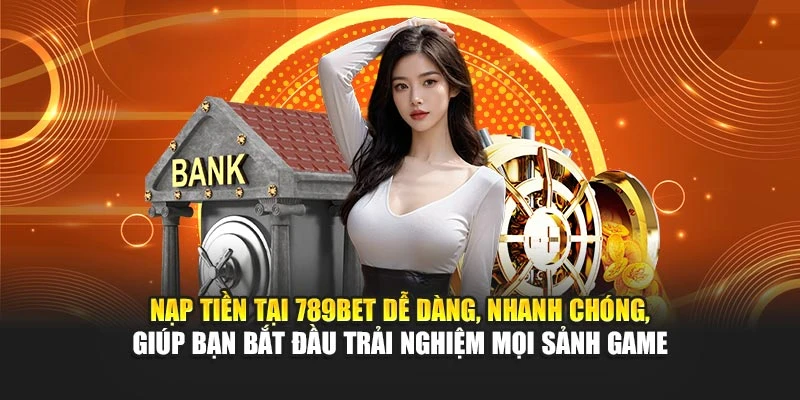 Nạp tiền tại 789BET dễ dàng, nhanh chóng, giúp bạn bắt đầu trải nghiệm mọi sảnh game